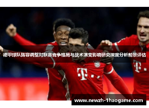 德甲球队阵容调整对联赛竞争格局与战术演变影响研究深度分析前景评估