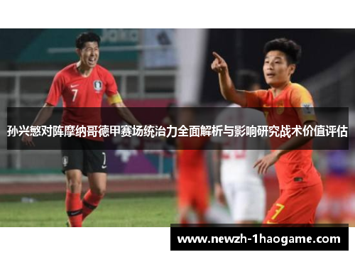 孙兴慜对阵摩纳哥德甲赛场统治力全面解析与影响研究战术价值评估 孙兴慜对阵摩纳哥德甲赛场统治力全面解析与影响研究战术价值评估