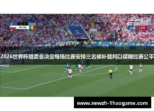 2026世界杯组委会决定每场比赛安排三名候补裁判以保障比赛公平 2026世界杯组委会决定每场比赛安排三名候补裁判以保障比赛公平