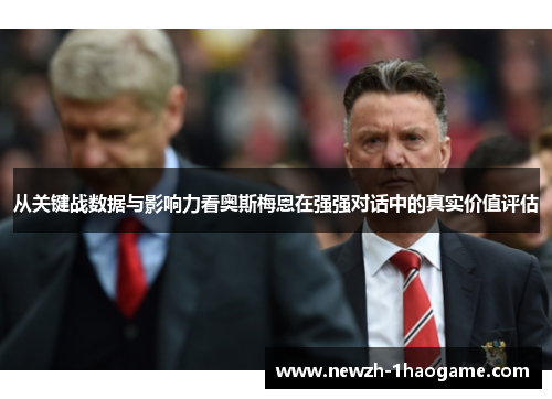 从关键战数据与影响力看奥斯梅恩在强强对话中的真实价值评估