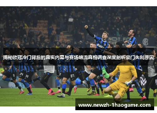 揭秘欧冠冷门背后的真实内幕与赛场暗流真相调查深度剖析豪门失利原因