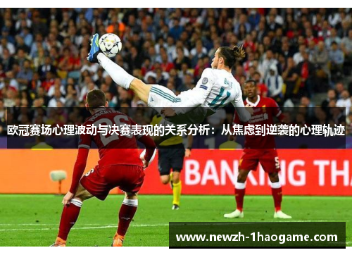 欧冠赛场心理波动与决赛表现的关系分析：从焦虑到逆袭的心理轨迹