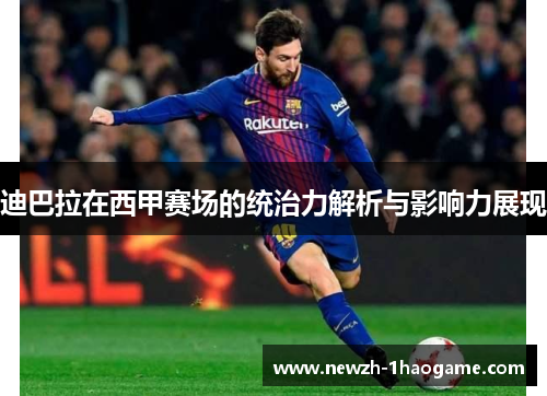 迪巴拉在西甲赛场的统治力解析与影响力展现