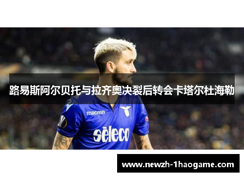 路易斯阿尔贝托与拉齐奥决裂后转会卡塔尔杜海勒