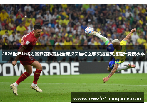 2026世界杯将为各参赛队提供全球顶尖运动医学实验室支持提升竞技水平