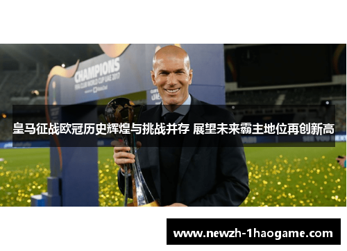 皇马征战欧冠历史辉煌与挑战并存 展望未来霸主地位再创新高 皇马征战欧冠历史辉煌与挑战并存 展望未来霸主地位再创新高